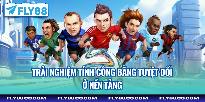 Trải nghiệm tính công bằng tuyệt đối ở nền tảng